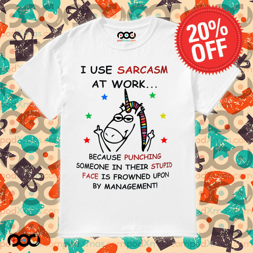 Unicorn I USE SARCASM AT WORK... BECAUSE PUNCHING SOMEONE IN THEIR STUPID FACE IS FROWNED UPON BY MANAGEMENT