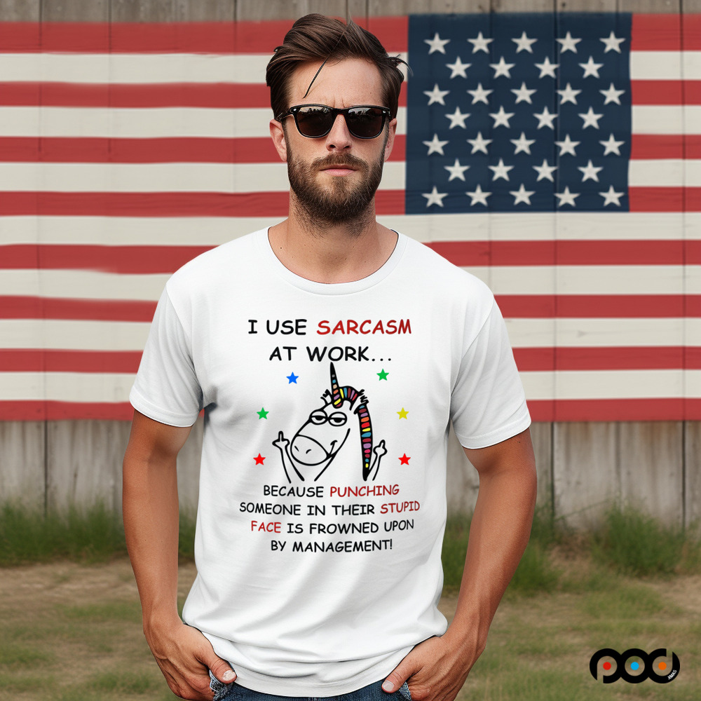Unicorn I USE SARCASM AT WORK... BECAUSE PUNCHING SOMEONE IN THEIR STUPID FACE IS FROWNED UPON BY MANAGEMENT
