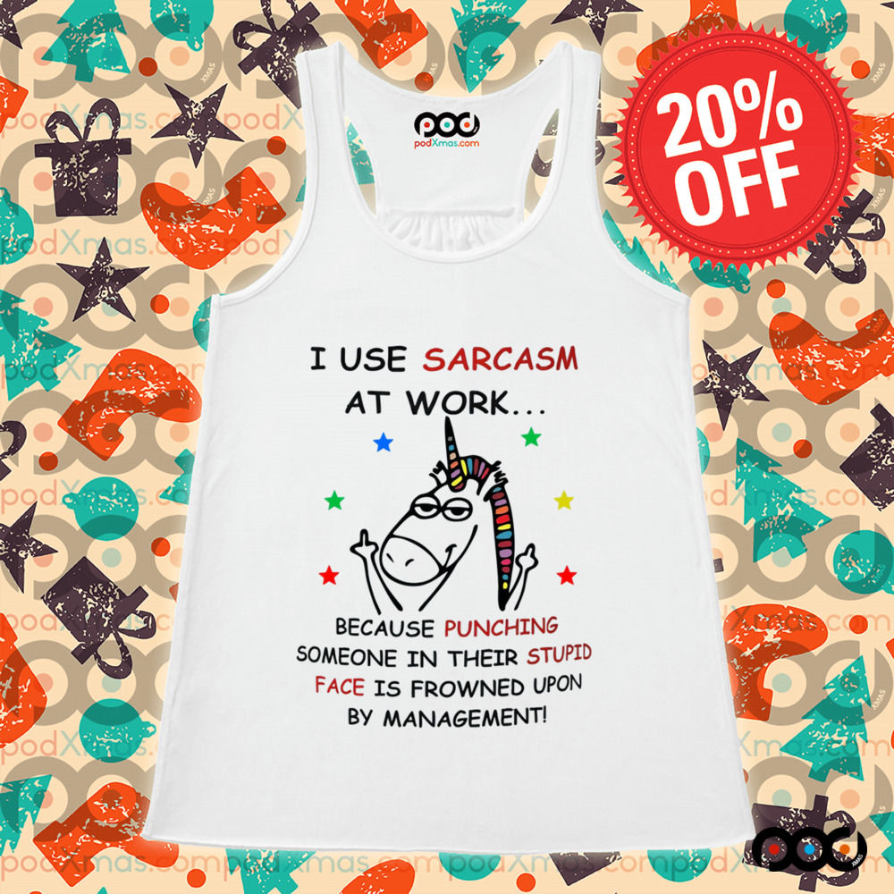 Unicorn I USE SARCASM AT WORK... BECAUSE PUNCHING SOMEONE IN THEIR STUPID FACE IS FROWNED UPON BY MANAGEMENT