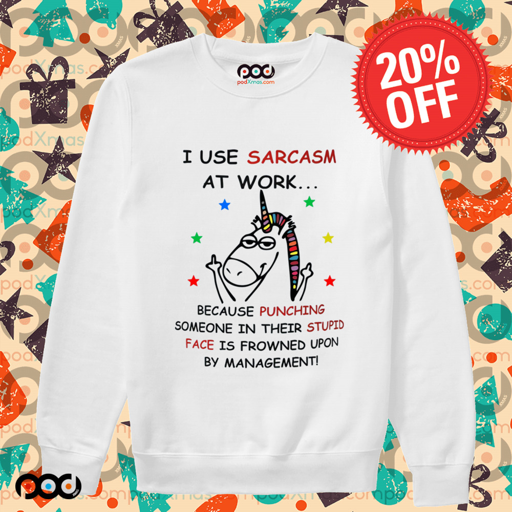 Unicorn I USE SARCASM AT WORK... BECAUSE PUNCHING SOMEONE IN THEIR STUPID FACE IS FROWNED UPON BY MANAGEMENT