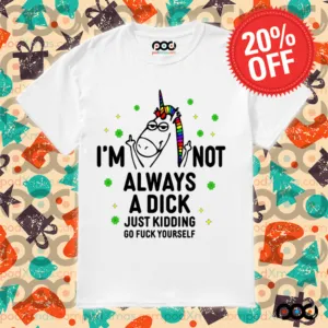 Unicorn I'm not always a dick just kidding go fuck yourself shirt