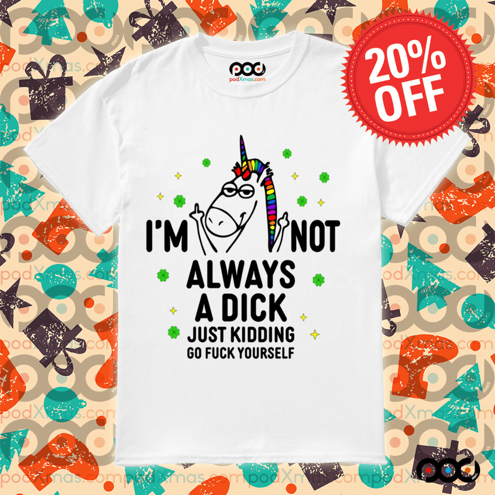 Unicorn I'm not always a dick just kidding go fuck yourself shirt