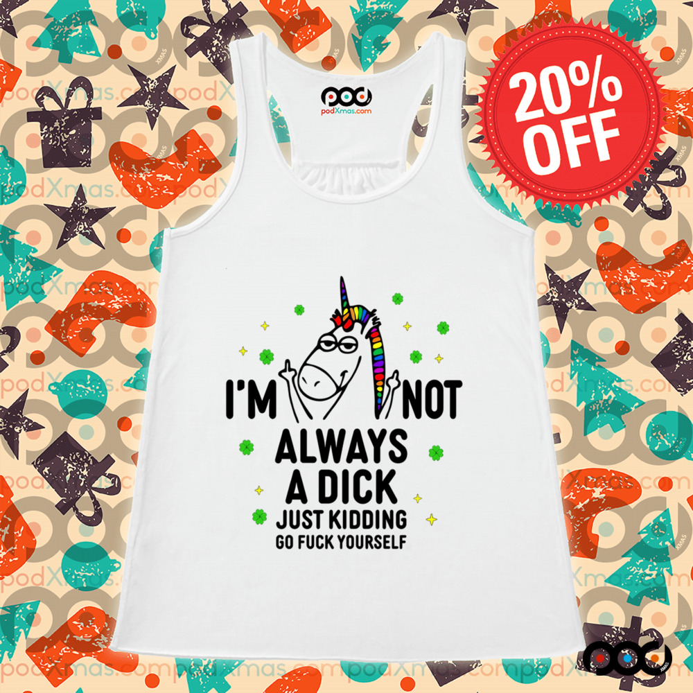 Unicorn I'm not always a dick just kidding go fuck yourself shirt