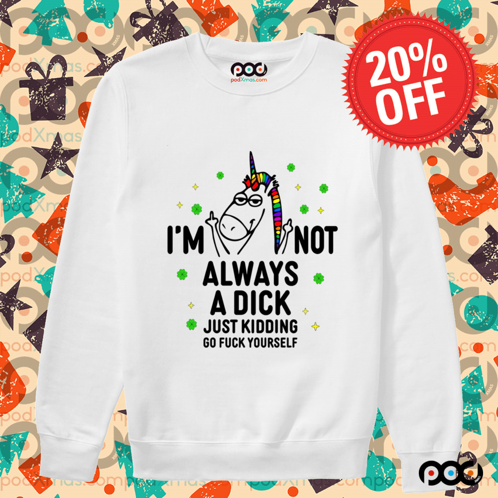 Unicorn I'm not always a dick just kidding go fuck yourself shirt