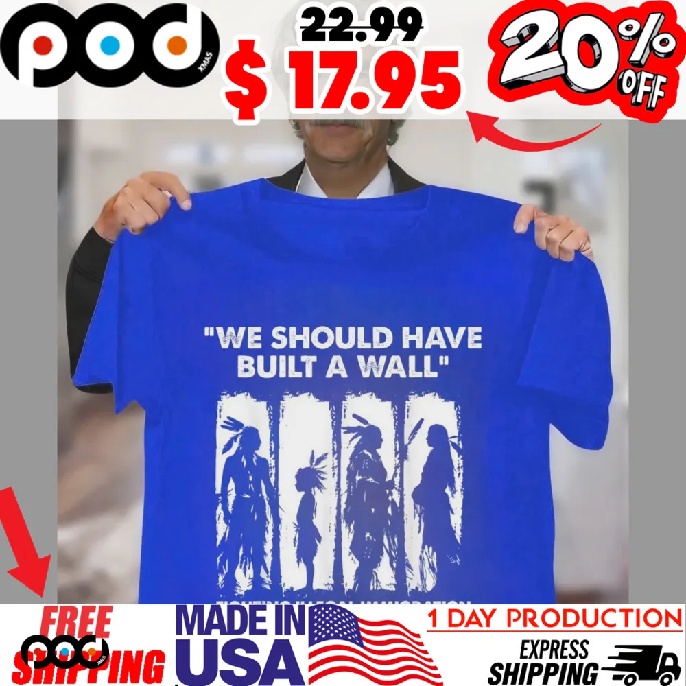 WE SHOULD HAVE BUILT A WALL FIGHTING ILLEGAL IMMIGRATION SINCE 1492 NATIVE AMERICAN SHIRT