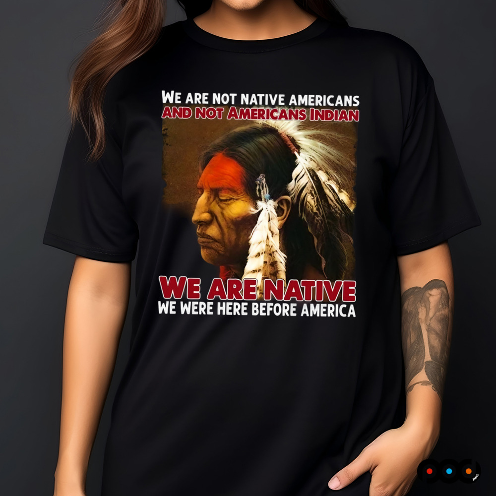 We Are Native We Were Here Before America Shirt