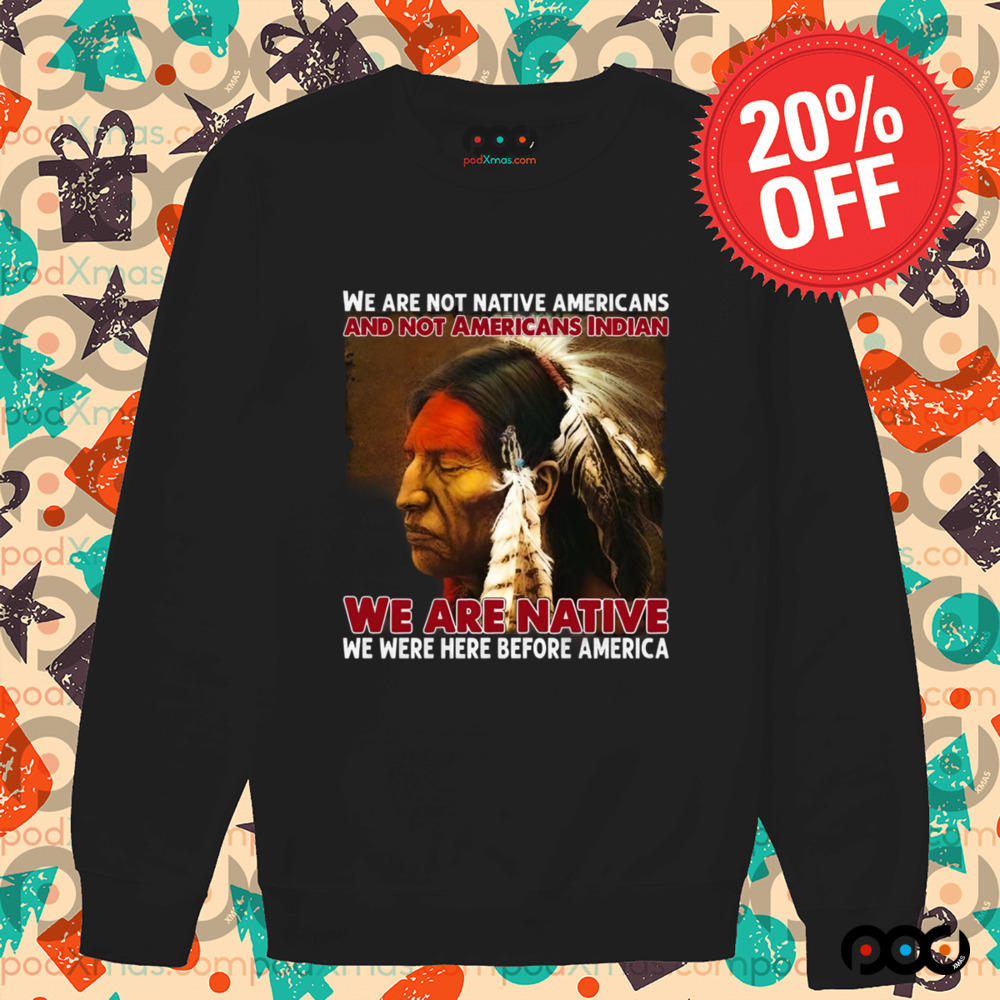 We Are Native We Were Here Before America Shirt