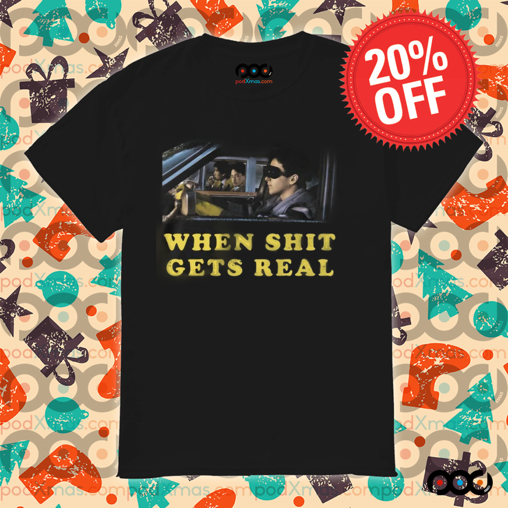 When Shit Get Real Shirt