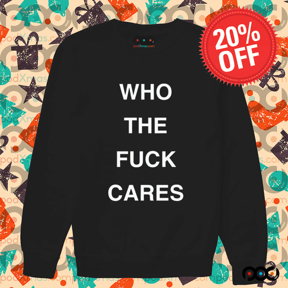 Who The Fuck Cares Shirt