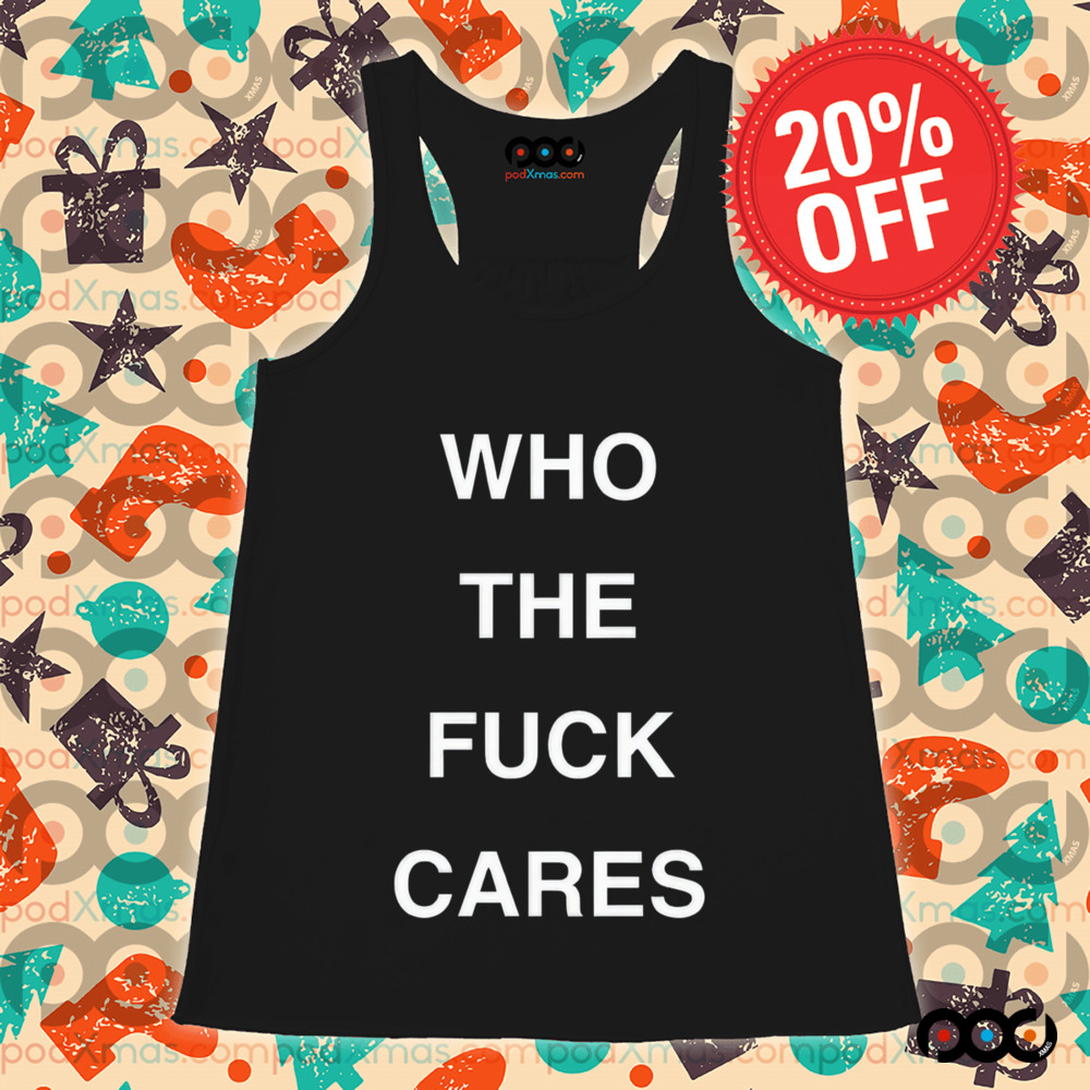 Who The Fuck Cares Shirt