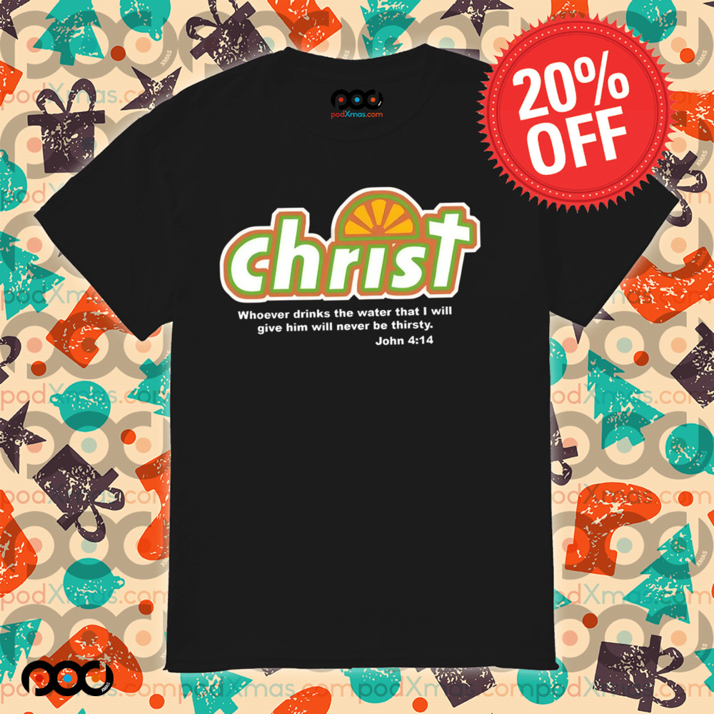 Whoever Drinks The Water that I will give him will never be thirty John 4 14 Christian Shirt