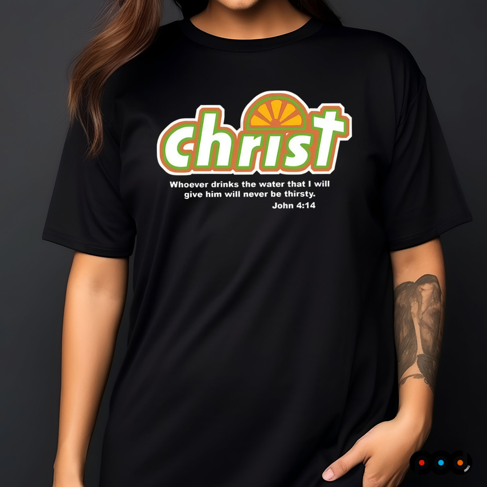 Whoever Drinks The Water that I will give him will never be thirty John 4 14 Christian Shirt
