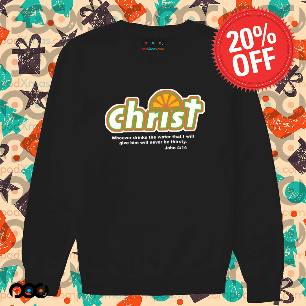 Whoever Drinks The Water that I will give him will never be thirty John 4 14 Christian Shirt