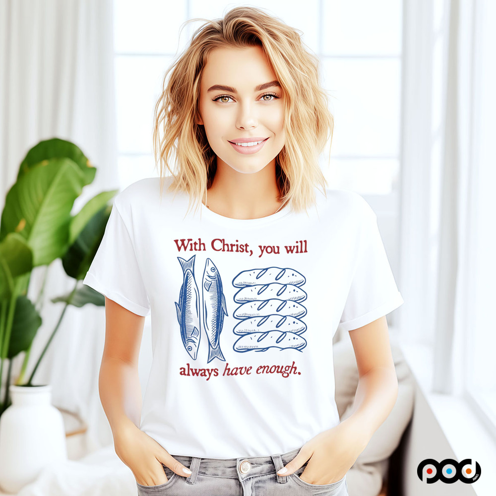 With Christ You Will Always Have Enough Christian bread and fish shirt
