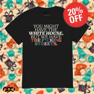You Might Have The White House But We Have The Fucking Streets Shirt