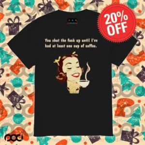 You Shut The Fuck Up Until I've Had At Least One Cup Of Coffee Shirt