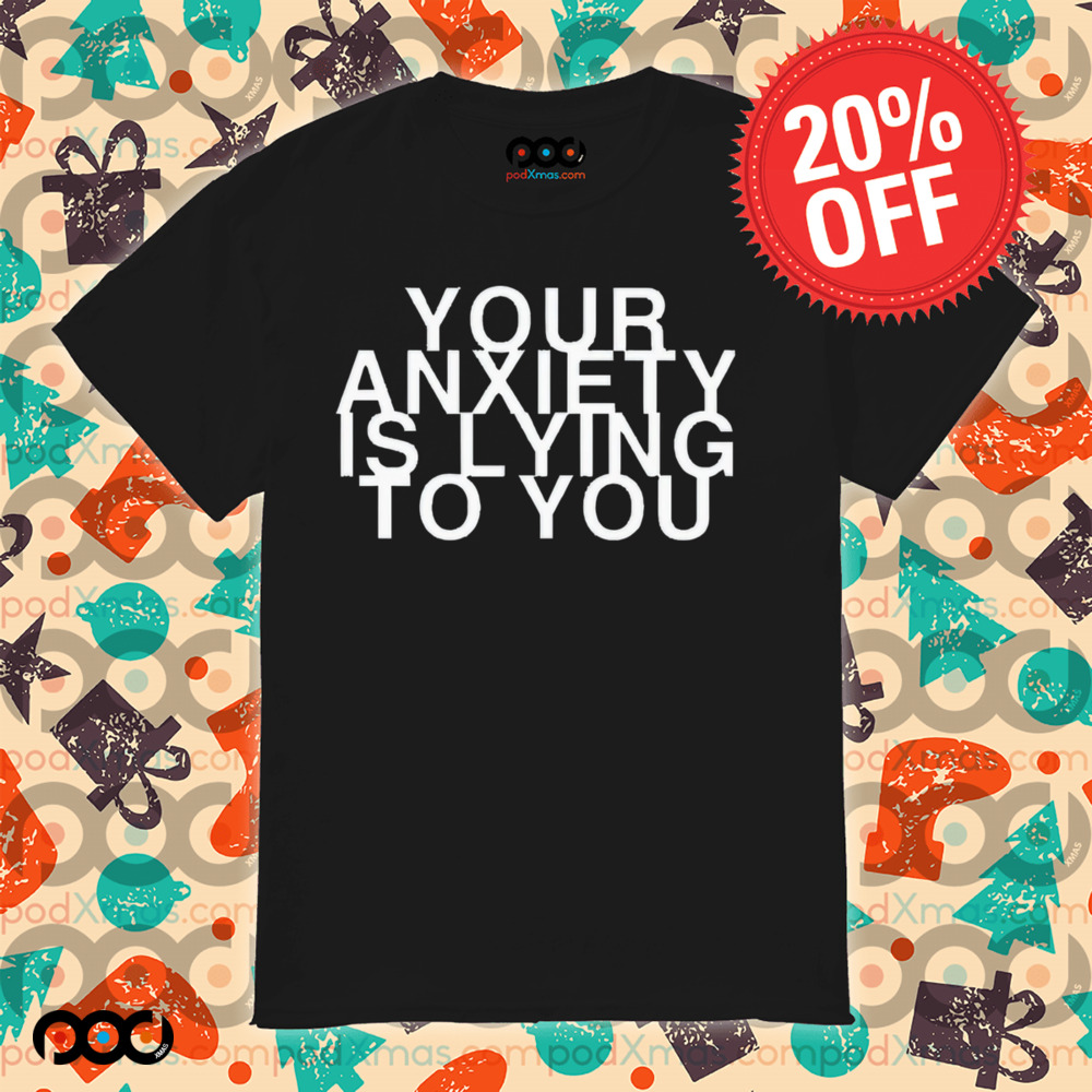 Your Anxiety Is Lying To You Shirt