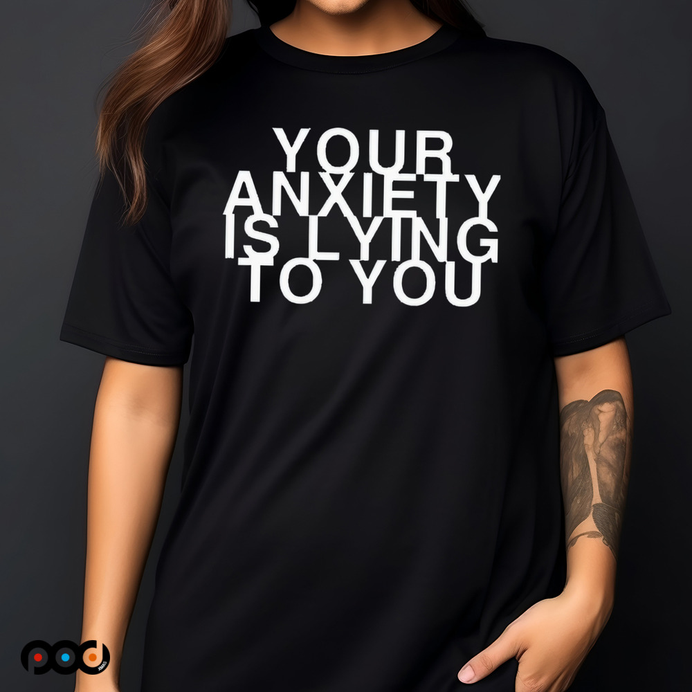 Your Anxiety Is Lying To You Shirt
