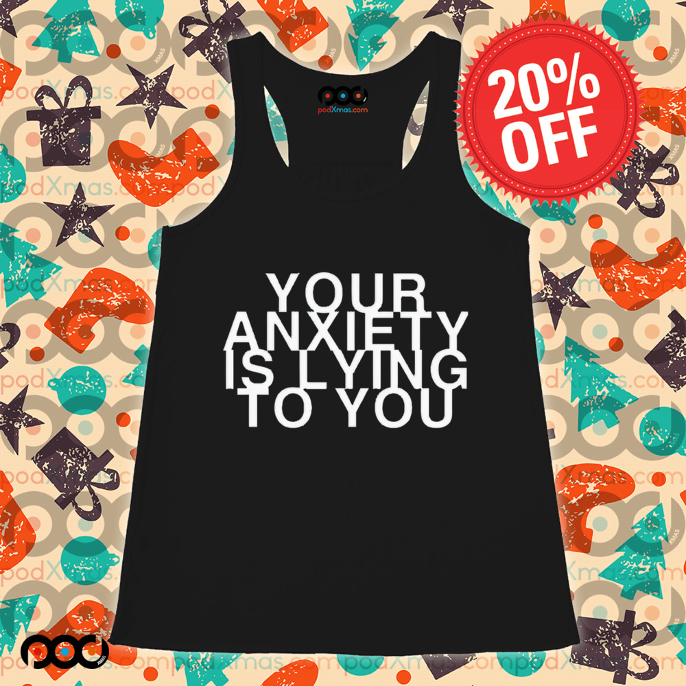 Your Anxiety Is Lying To You Shirt