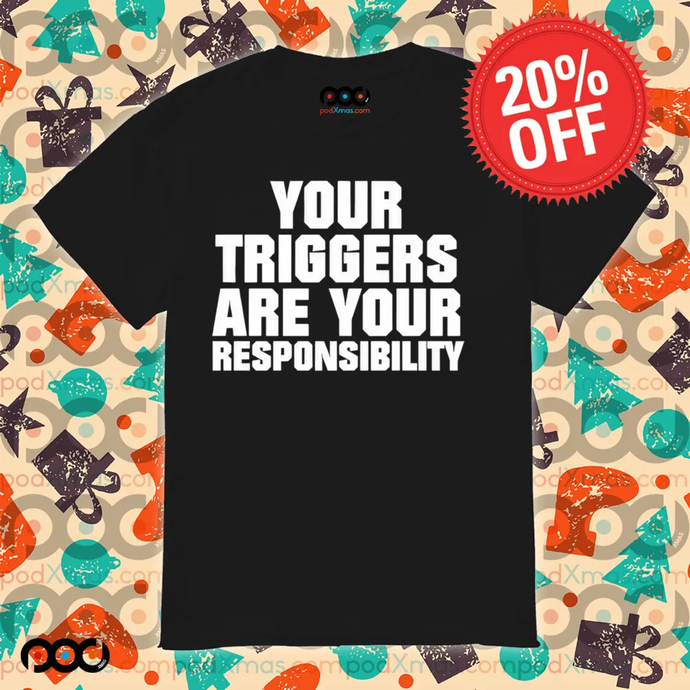 Your triggers are your responsibility shirt