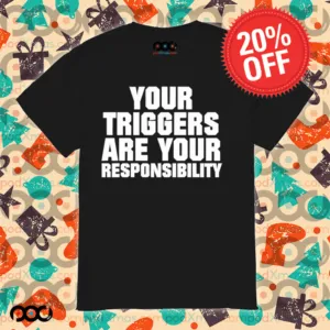 Your triggers are your responsibility shirt