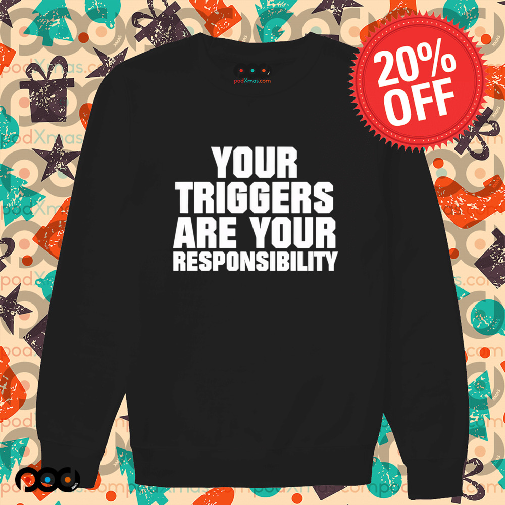 Your triggers are your responsibility shirt