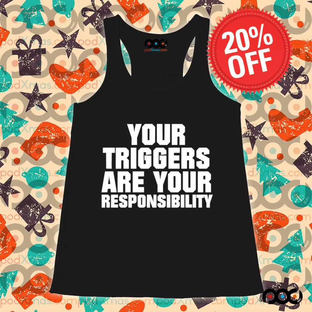 Your triggers are your responsibility shirt