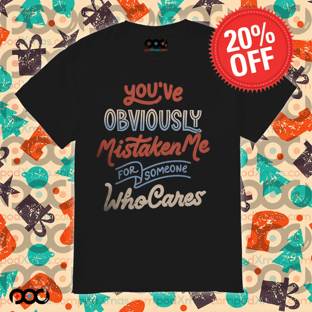 You've Obviously Mistaken me For Someone Who cares Shirt