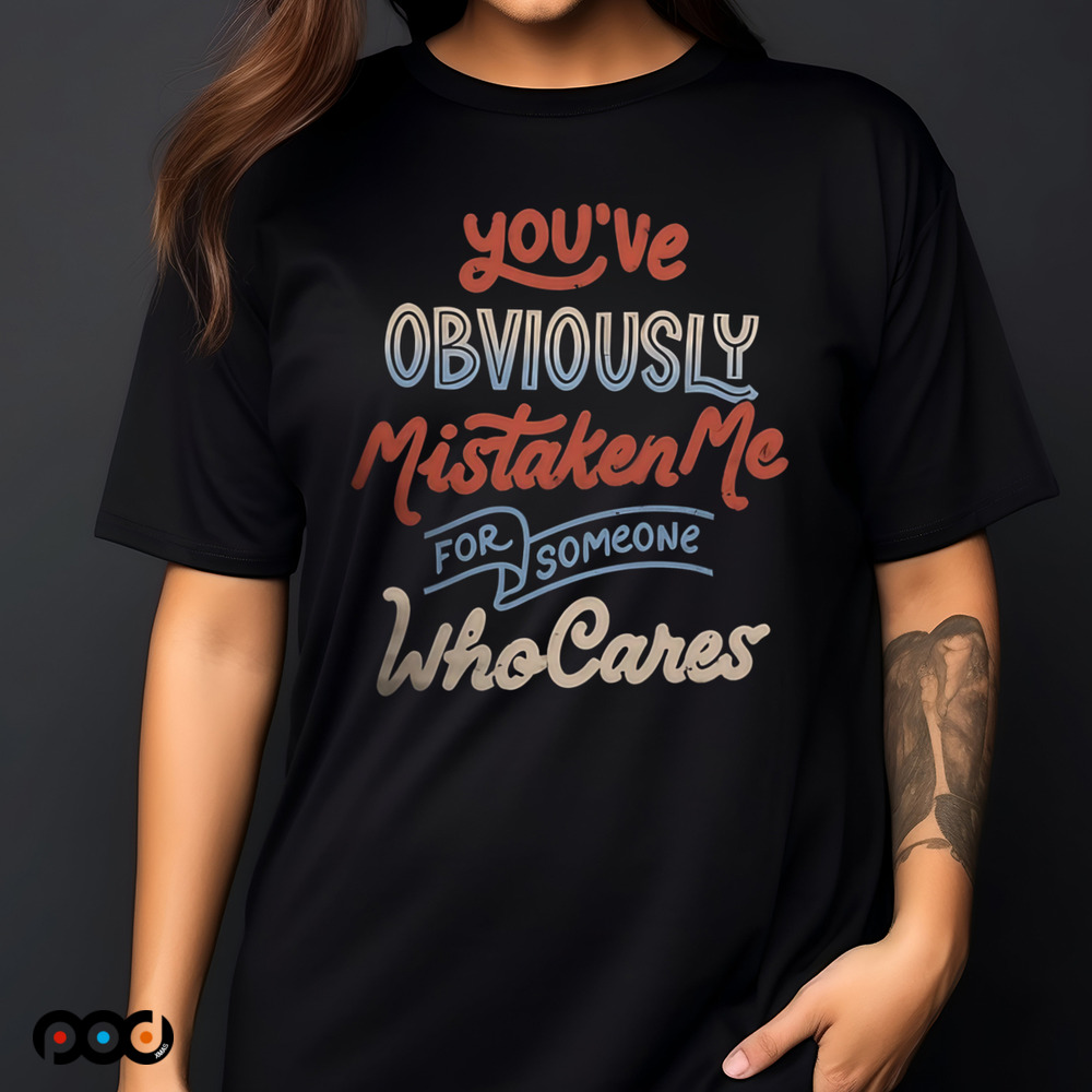You've Obviously Mistaken me For Someone Who cares Shirt