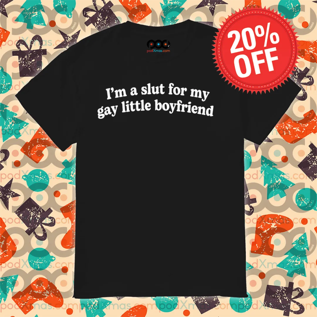 I Am A Slut For My Gay Little Boyfriend Shirt