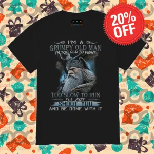 I Am A Grumpy Old Man I Am Too Old To Fight Too Slow To Run Shirt