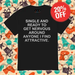 Single And Ready To Get Nervous Around Anyone I Find Attractive Shirt