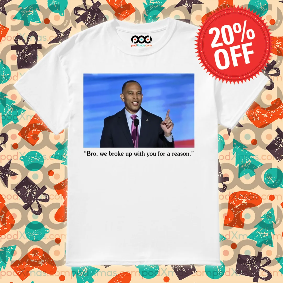 Hakeem Jeffries To Trump Bro We Broke Up With You For A Reason Shirt
