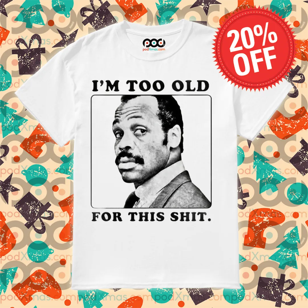 IAm Too Old For This Shit Shirt