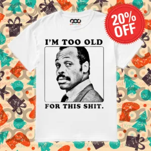 IAm Too Old For This Shit Shirt