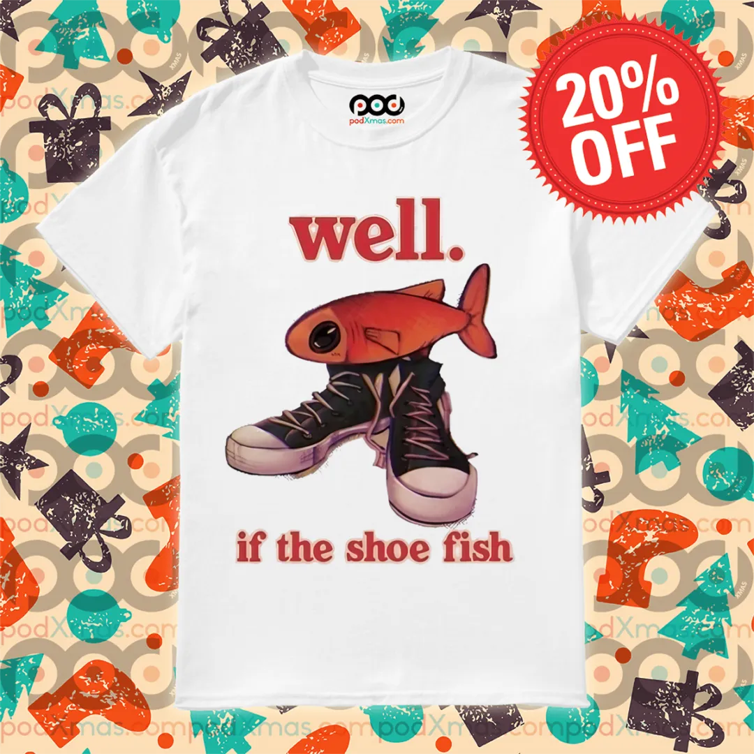 Well If The Shoe Fish Shirt