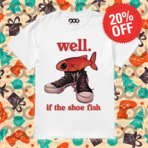 Well If The Shoe Fish Shirt