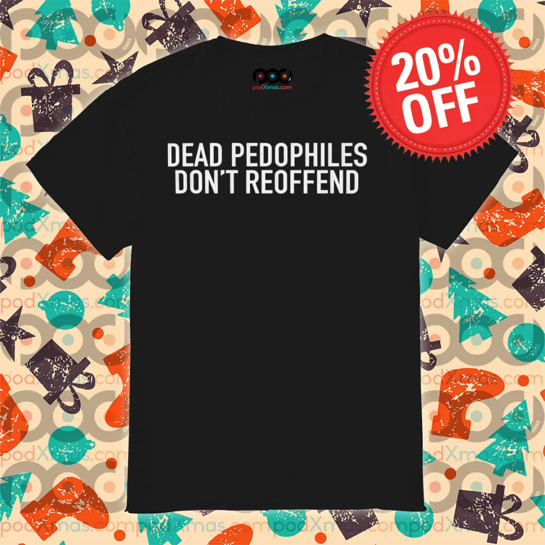 Dead Pedophiles Do Not Reoffend Shirt