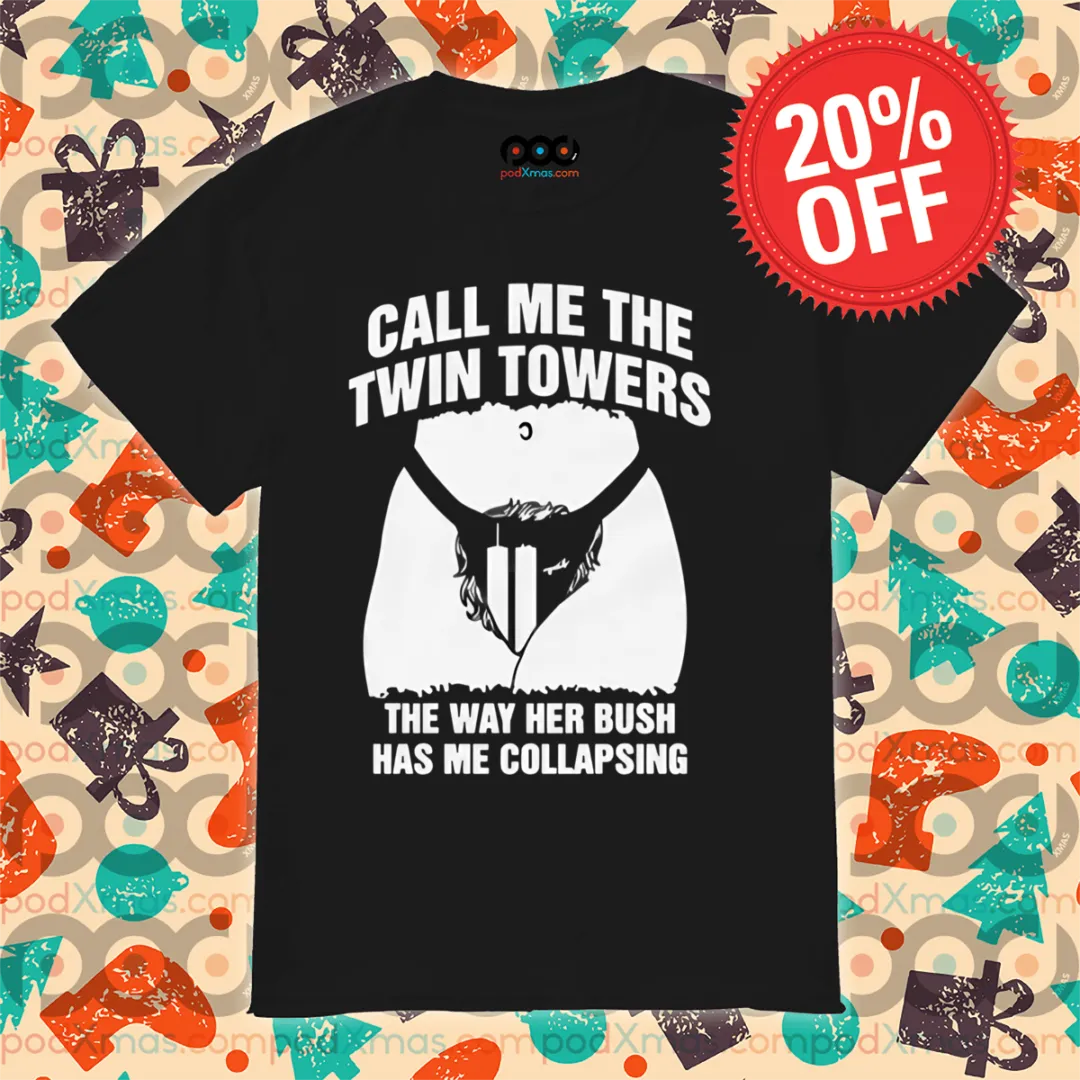 Call Me The Twin Towers The Way Her Bush Has Me Collapsing Shirt