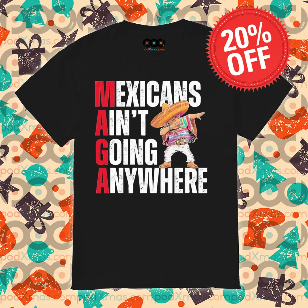 MAGA Mexicans Ain’t Going Anywhere Shirt