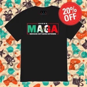 MAGA Mexicans Ain’t Going Anywhere Shirt