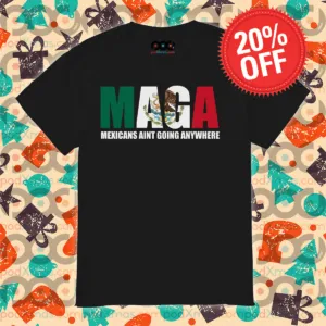 MAGA Mexicans Ain’t Going Anywhere Shirt