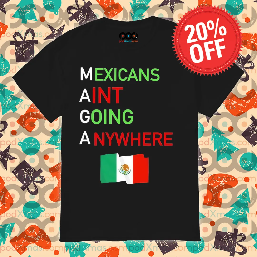 Mexicans Aint Going Anywhere Flag Shirt