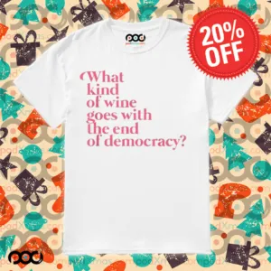What Kind Of Wine Goes With The End Of Democracy Shirt