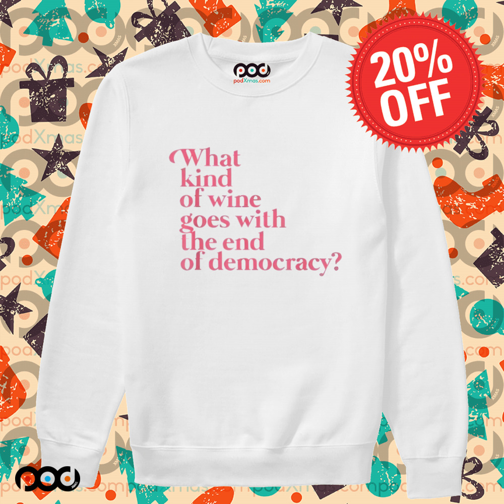 What Kind Of Wine Goes With The End Of Democracy Shirt
