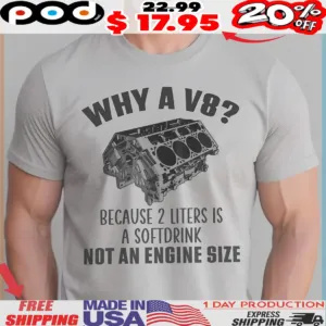 Why A V8 Because 2 Liters Is A Softdrink Not An Engine Size Customized Engine Shirt