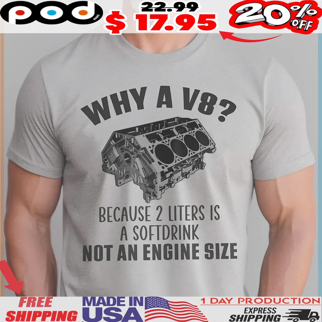 Why A V8 Because 2 Liters Is A Softdrink Not An Engine Size Customized Engine Shirt