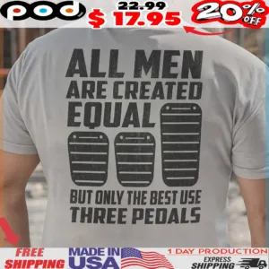All Men Are Created Equal But Only The Best Use Three Pedals Shirt