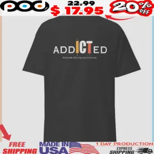 Addicted Every Week Every Day And It Wont Stop Shirt