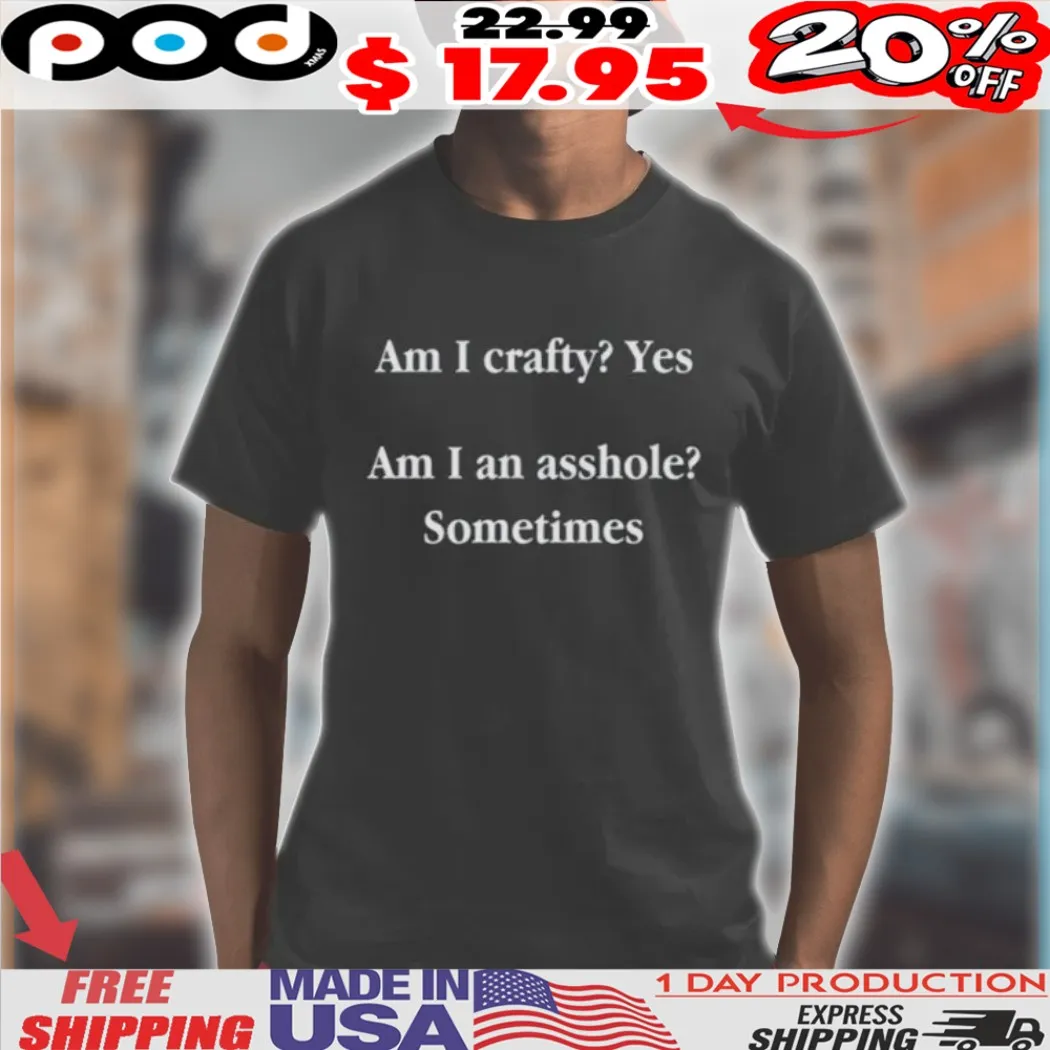 Am I Crafty Yes Am I An Asshole Sometimes Shirt
